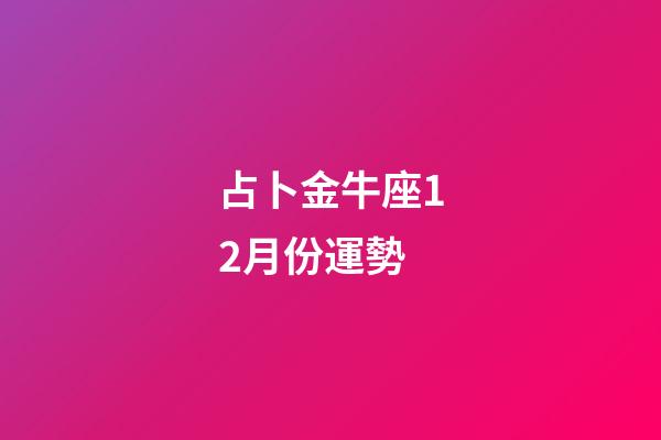 占卜金牛座12月份運勢-第1張-星座運勢-玄機派