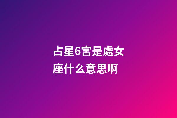 占星6宮是處女座什么意思啊-第1張-星座運勢-玄機派