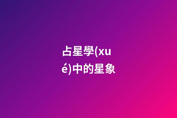 占星學(xué)中的星象-第1張-星座運(yùn)勢(shì)-玄機(jī)派
