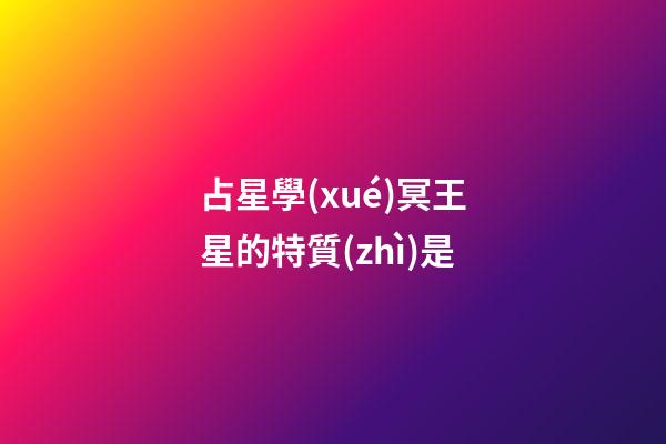 占星學(xué)冥王星的特質(zhì)是-第1張-星座運勢-玄機派