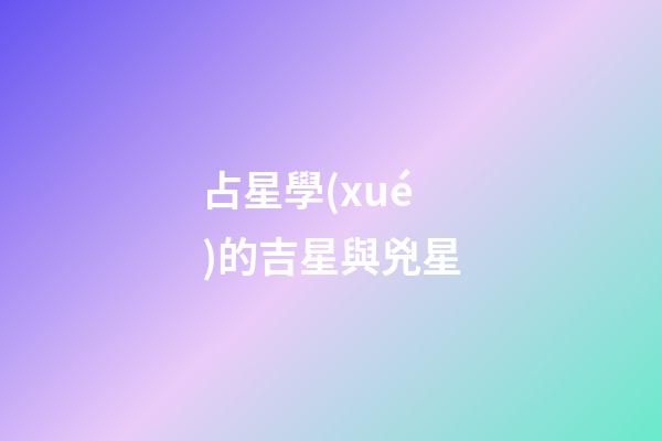 占星學(xué)的吉星與兇星-第1張-星座運(yùn)勢(shì)-玄機(jī)派