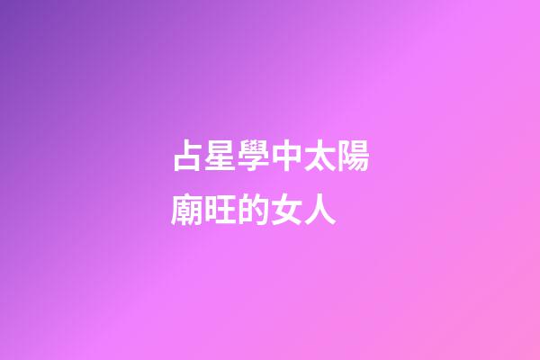 占星學中太陽廟旺的女人-第1張-星座運勢-玄機派