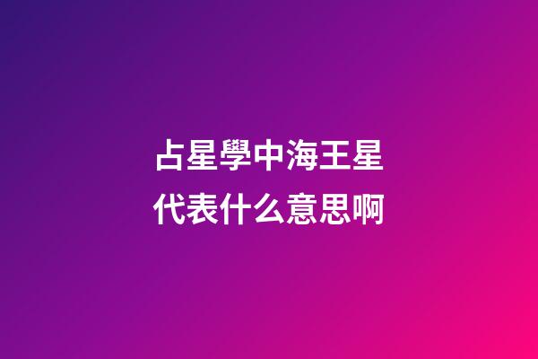 占星學中海王星代表什么意思啊-第1張-星座運勢-玄機派