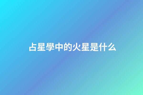 占星學中的火星是什么-第1張-星座運勢-玄機派
