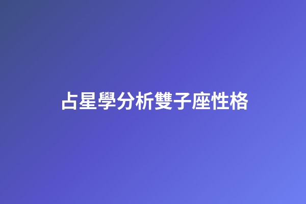 占星學分析雙子座性格-第1張-星座運勢-玄機派