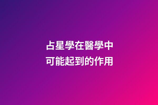 占星學在醫學中可能起到的作用-第1張-星座運勢-玄機派