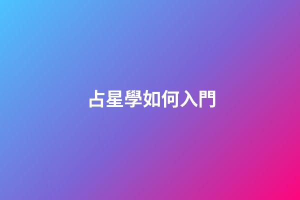 占星學如何入門-第1張-星座運勢-玄機派