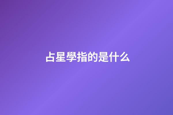 占星學指的是什么-第1張-星座運勢-玄機派