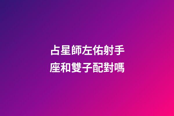 占星師左佑射手座和雙子配對嗎-第1張-星座運勢-玄機派