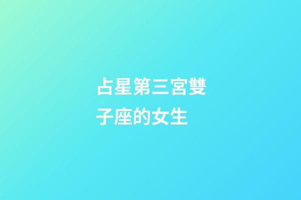 占星第三宮雙子座的女生-第1張-星座運(yùn)勢(shì)-玄機(jī)派