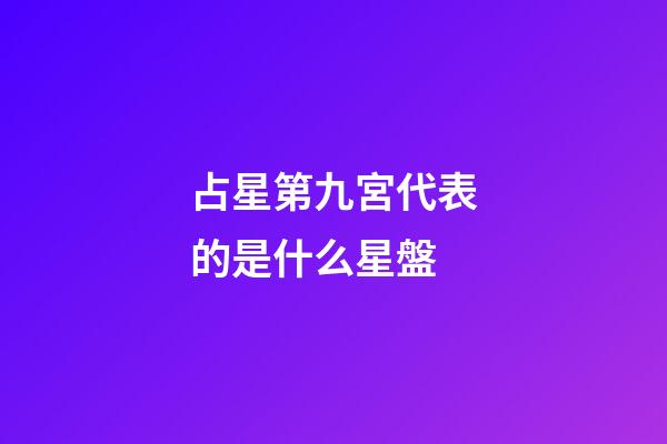 占星第九宮代表的是什么星盤-第1張-星座運勢-玄機派