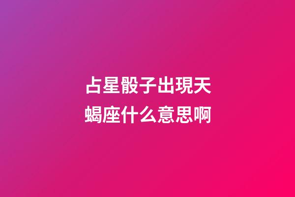 占星骰子出現天蝎座什么意思啊