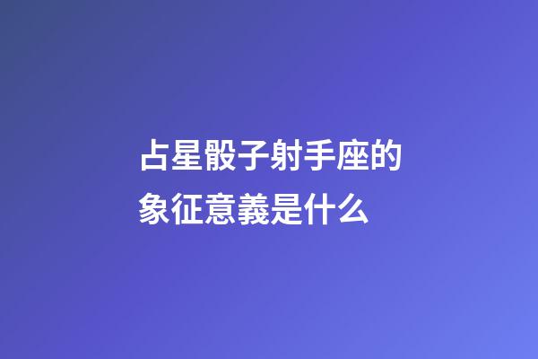 占星骰子射手座的象征意義是什么