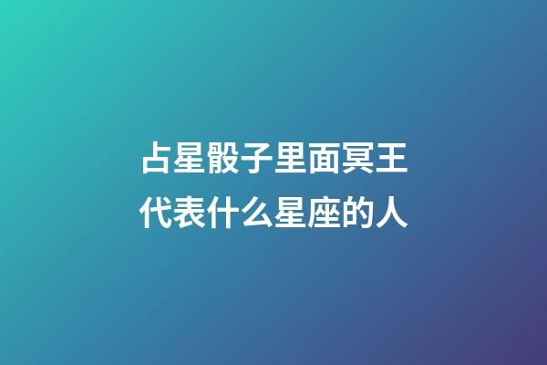 占星骰子里面冥王代表什么星座的人-第1張-星座運勢-玄機派