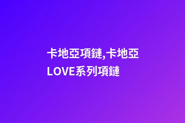 卡地亞項鏈,卡地亞LOVE系列項鏈-第1張-觀點-玄機派