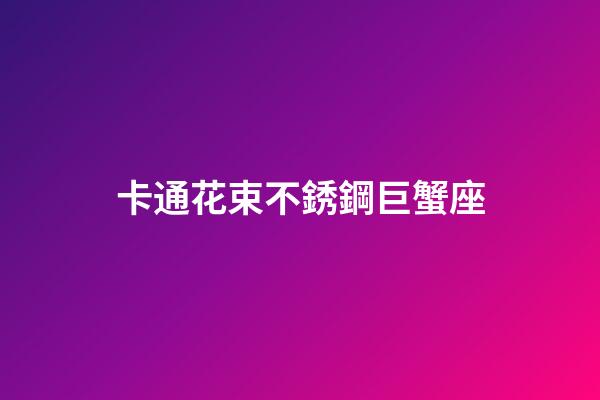 卡通花束不銹鋼巨蟹座-第1張-星座運勢-玄機派