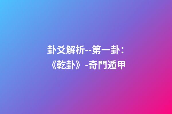 卦爻解析--第一卦：《乾卦》-奇門遁甲