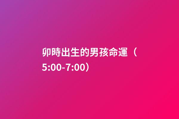 卯時出生的男孩命運（5:00-7:00）