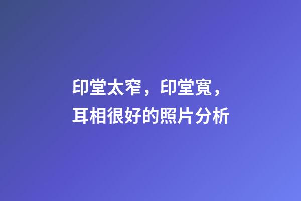 印堂太窄，印堂寬，耳相很好的照片分析