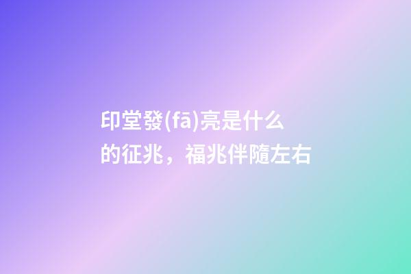 印堂發(fā)亮是什么的征兆，福兆伴隨左右