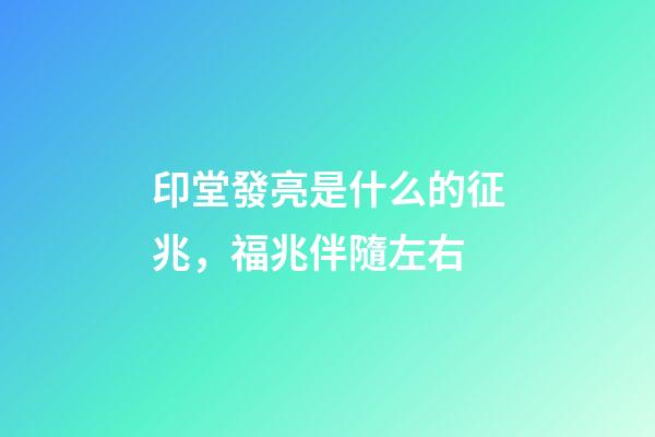 印堂發亮是什么的征兆，福兆伴隨左右