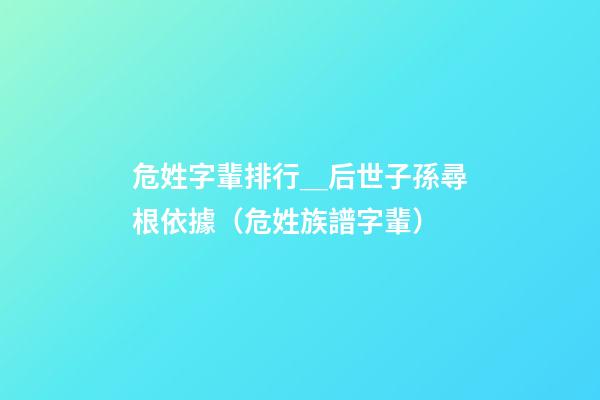 危姓字輩排行＿后世子孫尋根依據（危姓族譜字輩）