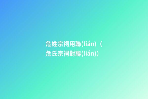 危姓宗祠用聯(lián)（危氏宗祠對聯(lián)）