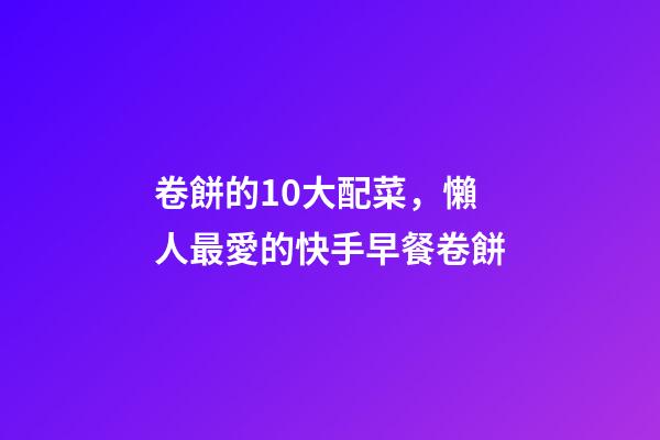 卷餅的10大配菜，懶人最愛的快手早餐卷餅-第1張-觀點-玄機派