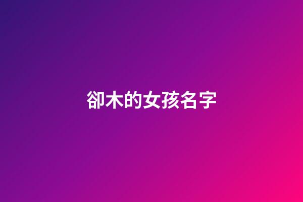 卻木的女孩名字(有木的女孩名字)-第1張-女孩起名-玄機派
