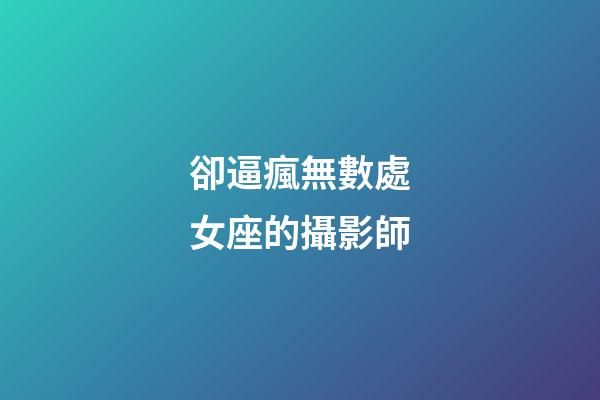 卻逼瘋無數處女座的攝影師