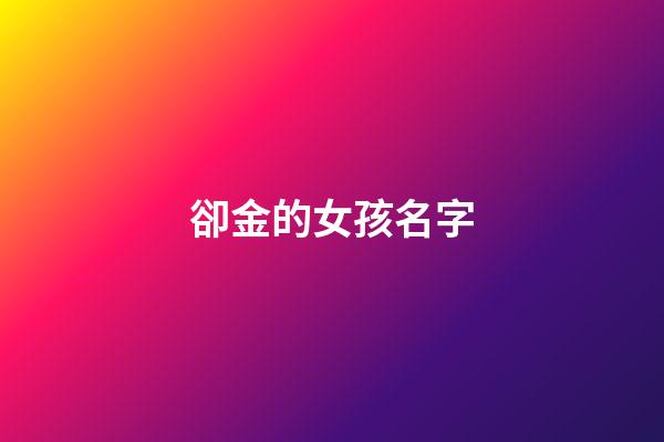 卻金的女孩名字(女孩名字有金的名字)-第1張-女孩起名-玄機派