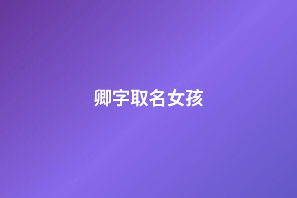 卿字取名女孩(卿字取名女孩名字大全)-第1張-女孩起名-玄機派