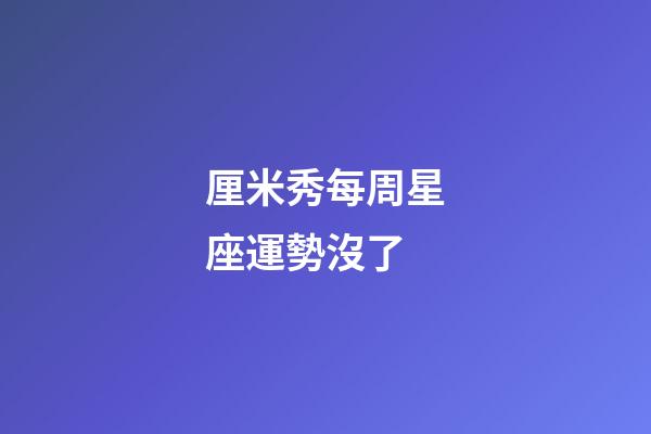厘米秀每周星座運勢沒了-第1張-星座運勢-玄機派