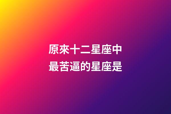 原來十二星座中最苦逼的星座是-第1張-星座運勢-玄機派