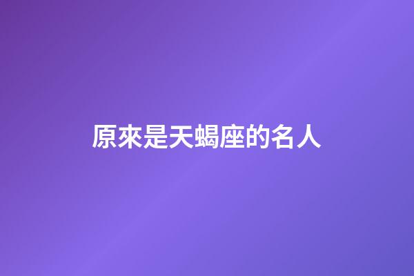 原來是天蝎座的名人