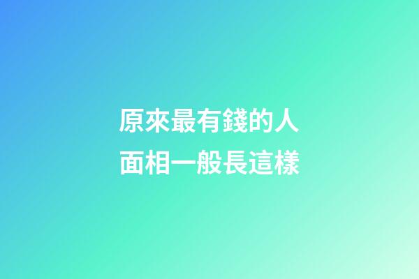 原來最有錢的人面相一般長這樣