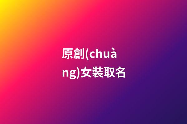 原創(chuàng)女裝取名(女裝名字大全洋氣獨(dú)特)-第1張-女孩起名-玄機(jī)派