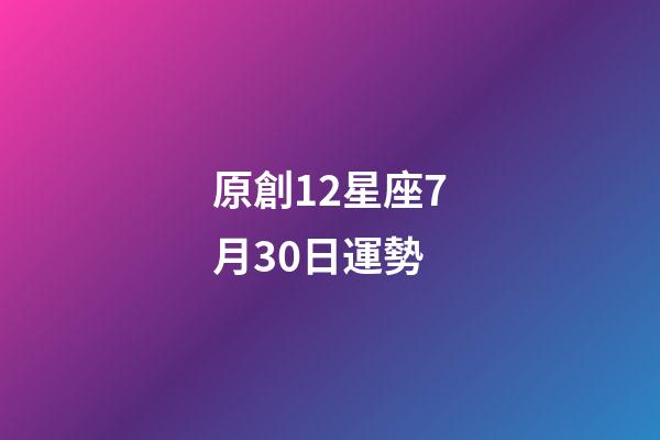 原創12星座7月30日運勢-第1張-星座運勢-玄機派