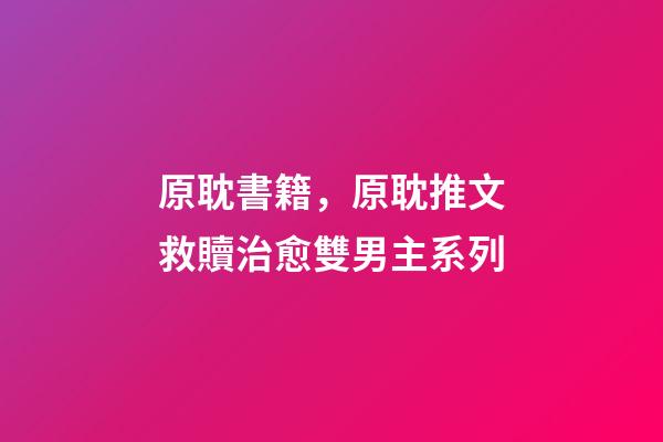 原耽書籍，原耽推文救贖治愈雙男主系列-第1張-觀點-玄機派