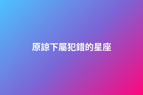原諒下屬犯錯的星座-第1張-星座運勢-玄機派