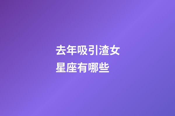 去年吸引渣女星座有哪些-第1張-星座運勢-玄機派