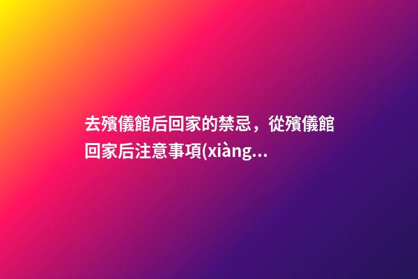 去殯儀館后回家的禁忌，從殯儀館回家后注意事項(xiàng)