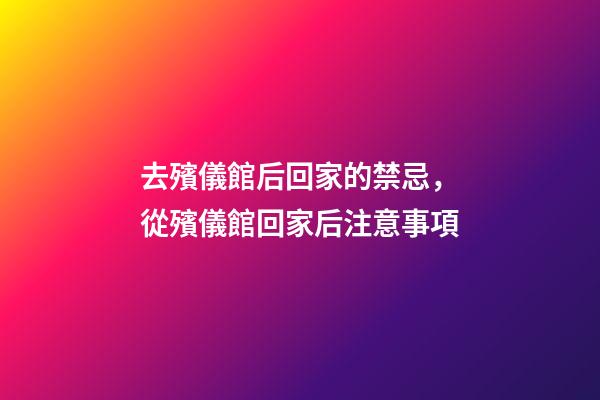 去殯儀館后回家的禁忌，從殯儀館回家后注意事項
