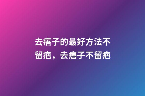 去痦子的最好方法不留疤，去痦子不留疤-第1張-觀點(diǎn)-玄機(jī)派