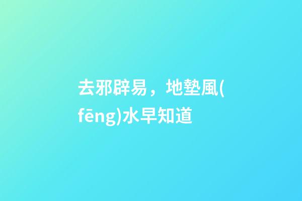 去邪辟易，地墊風(fēng)水早知道