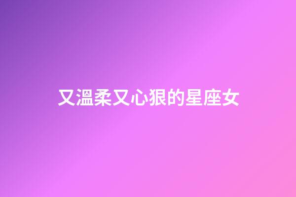 又溫柔又心狠的星座女-第1張-星座運勢-玄機派