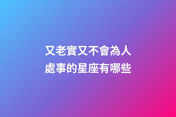 又老實又不會為人處事的星座有哪些-第1張-星座運勢-玄機派