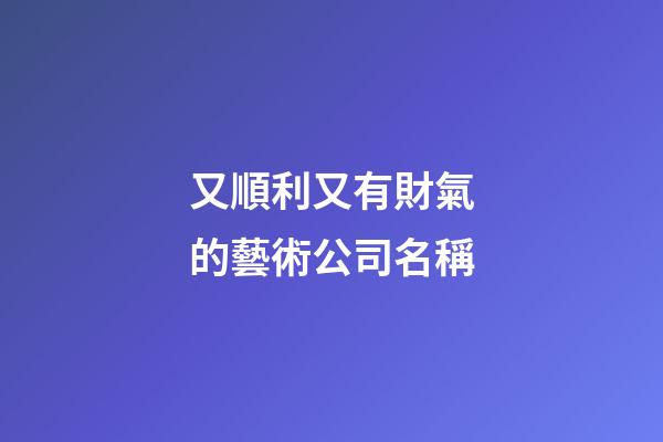 又順利又有財氣的藝術公司名稱-第1張-公司起名-玄機派