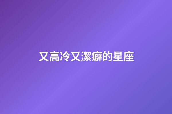 又高冷又潔癖的星座-第1張-星座運勢-玄機派