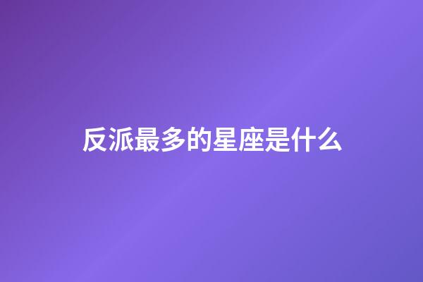 反派最多的星座是什么-第1張-星座運勢-玄機派